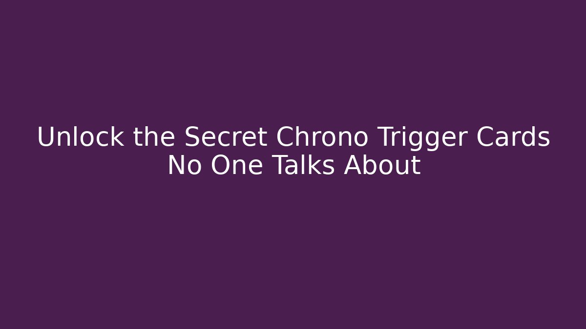 Unlock the Secret Chrono Trigger Cards No One Talks About - The Family Holidays