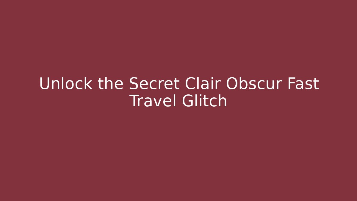 Unlock the Secret Clair Obscur Fast Travel Glitch
