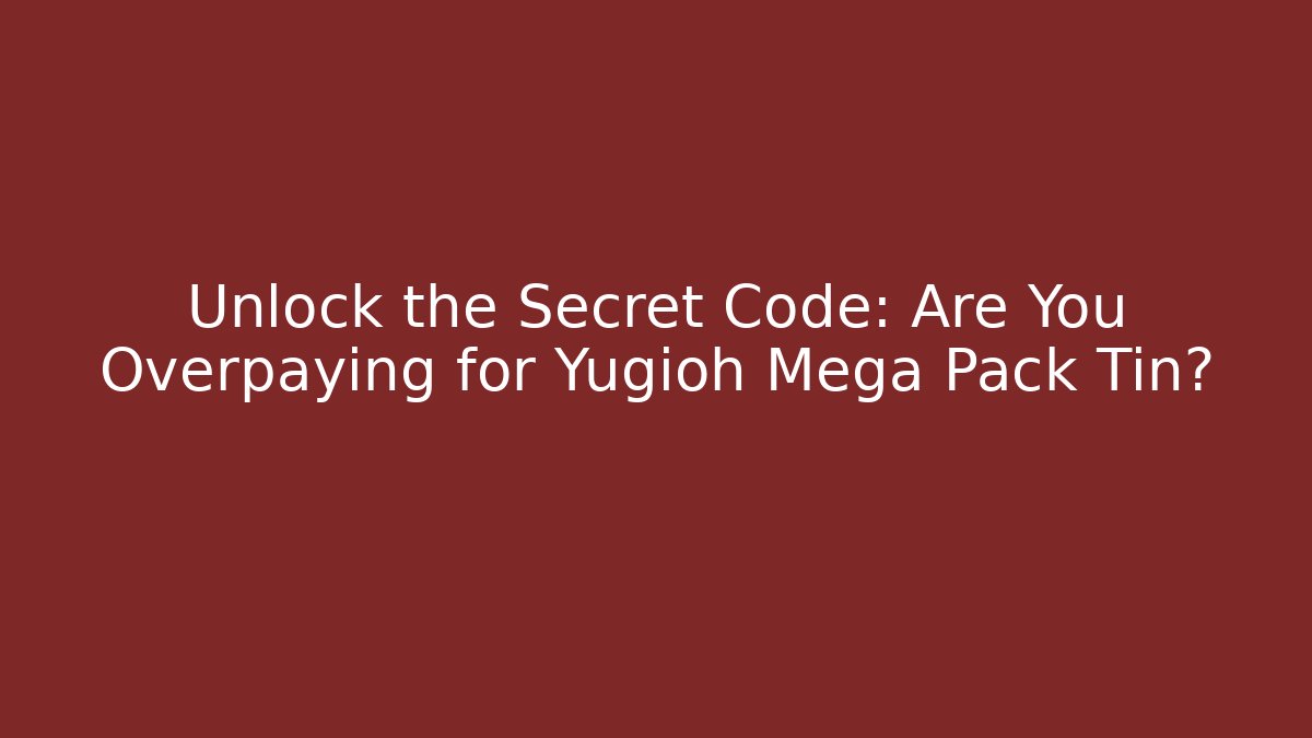 Unlock the Secret Code: Are You Overpaying for Yugioh Mega Pack Tin?