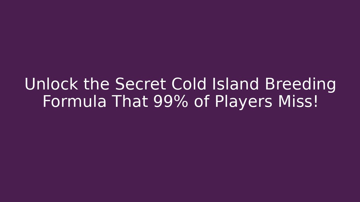 Unlock the Secret Cold Island Breeding Formula That 99% of Players Miss!