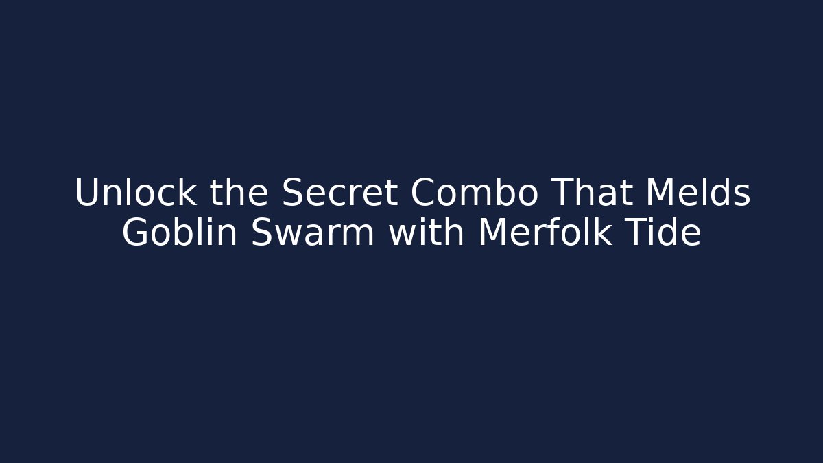 Unlock the Secret Combo That Melds Goblin Swarm with Merfolk Tide