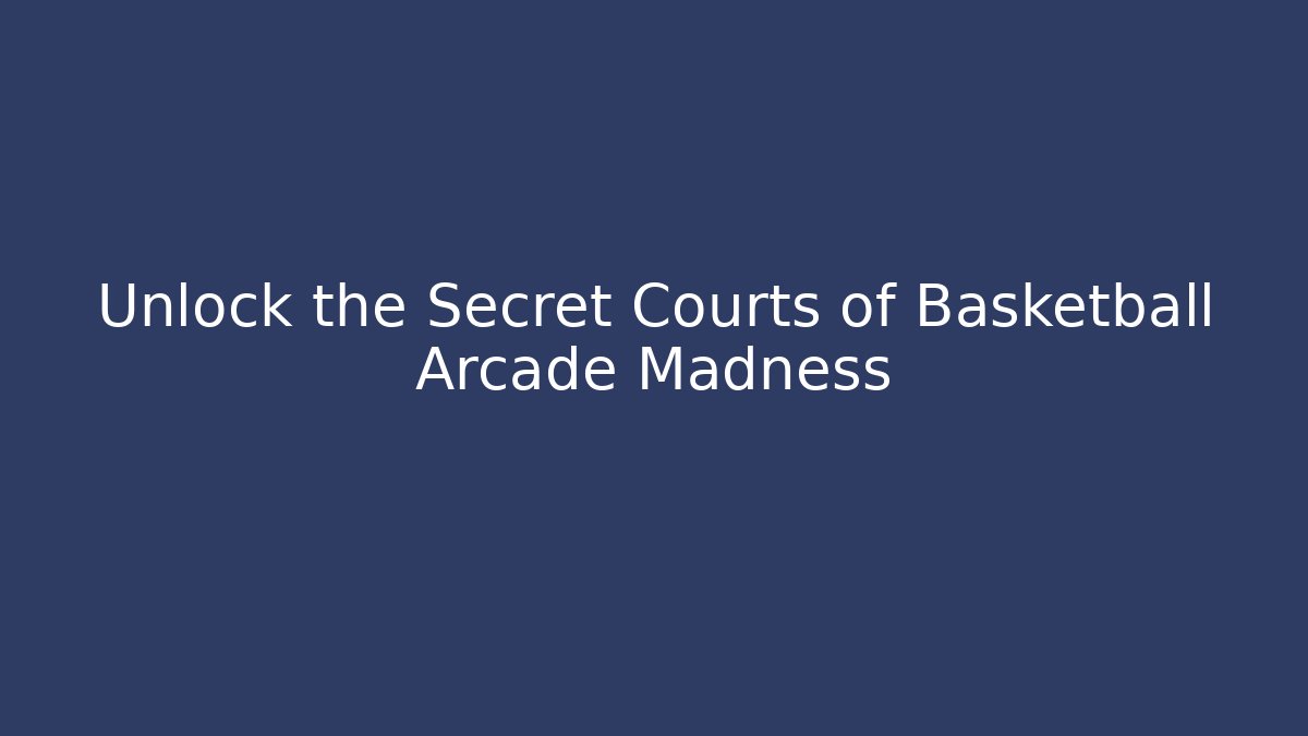 Unlock the Secret Courts of Basketball Arcade Madness