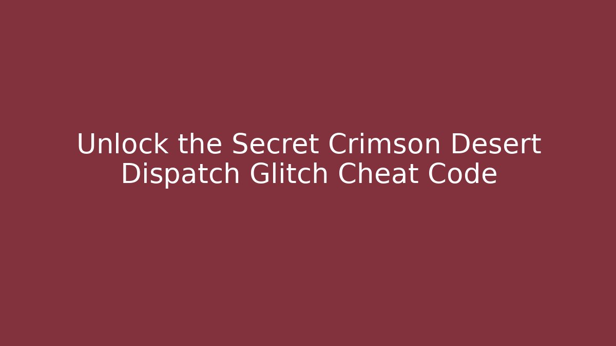 Unlock the Secret Crimson Desert Dispatch Glitch Cheat Code - The Family Holidays