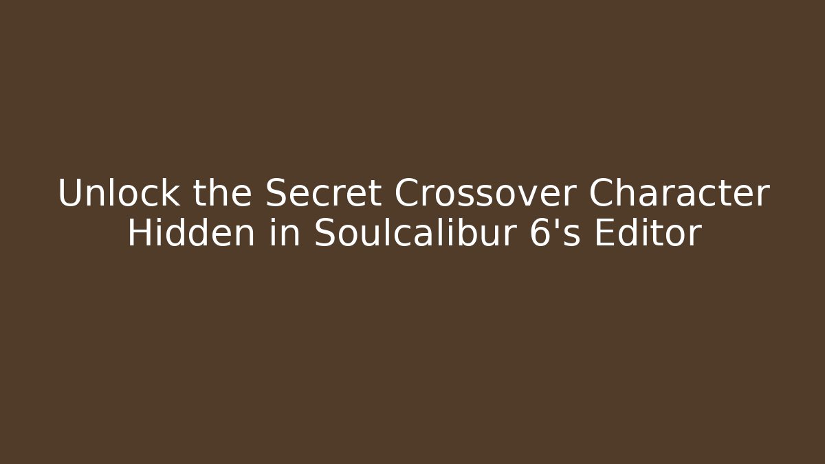 Unlock the Secret Crossover Character Hidden in Soulcalibur 6's Editor