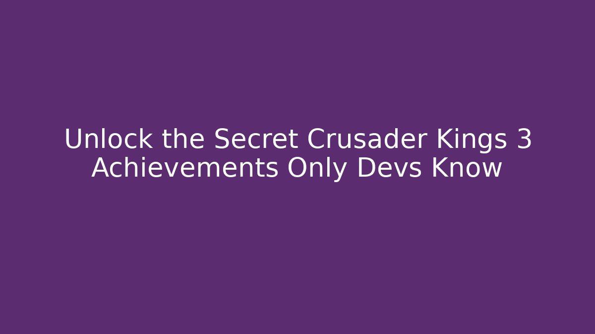 Unlock the Secret Crusader Kings 3 Achievements Only Devs Know