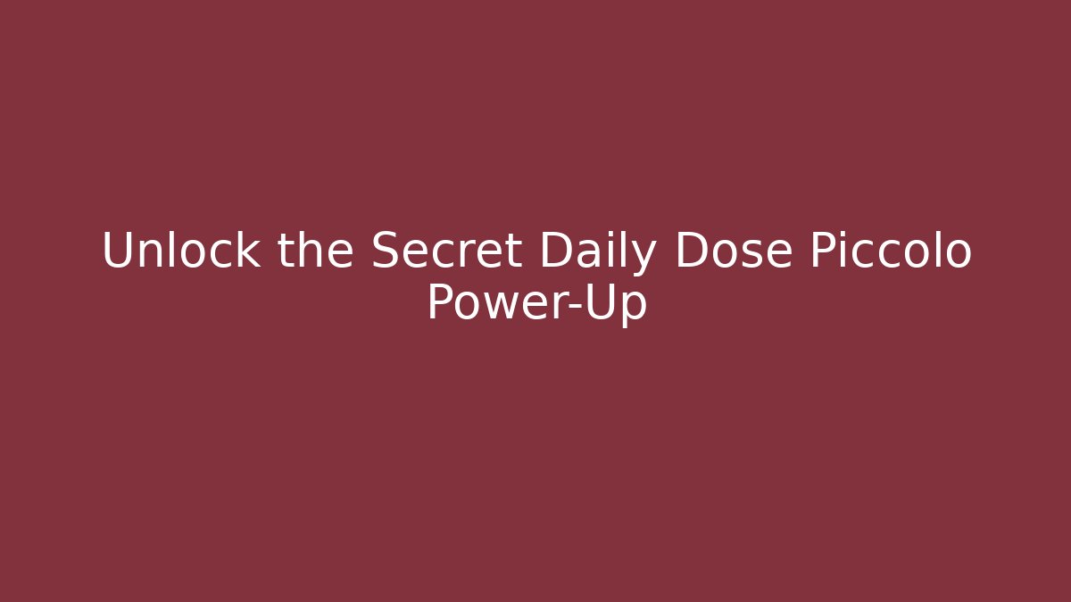 Unlock the Secret Daily Dose Piccolo Power-Up