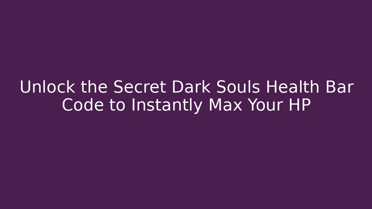 Unlock the Secret Dark Souls Health Bar Code to Instantly Max Your HP