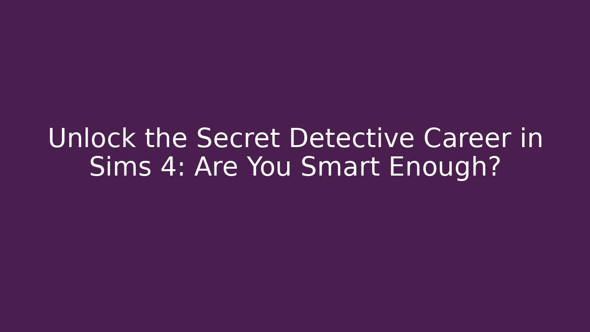 Unlock the Secret Detective Career in Sims 4: Are You Smart Enough?