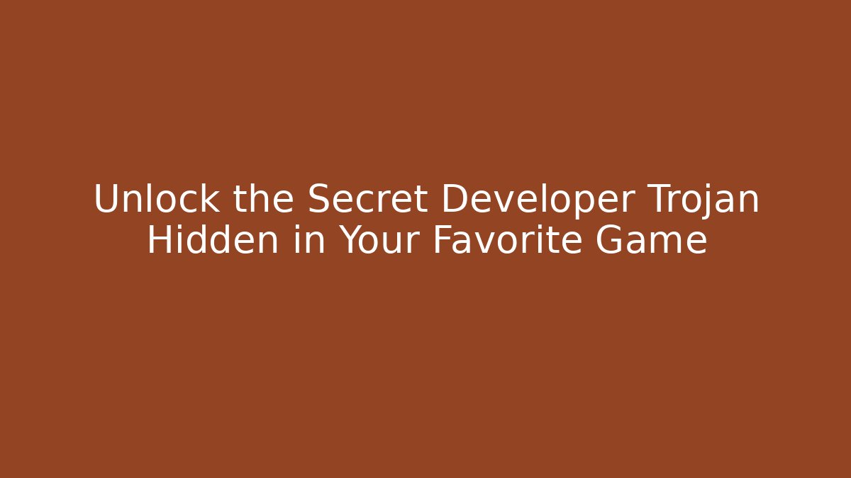 Unlock the Secret Developer Trojan Hidden in Your Favorite Game