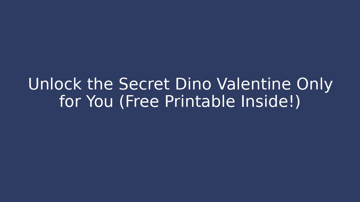 Unlock the Secret Dino Valentine Only for You (Free Printable Inside!)