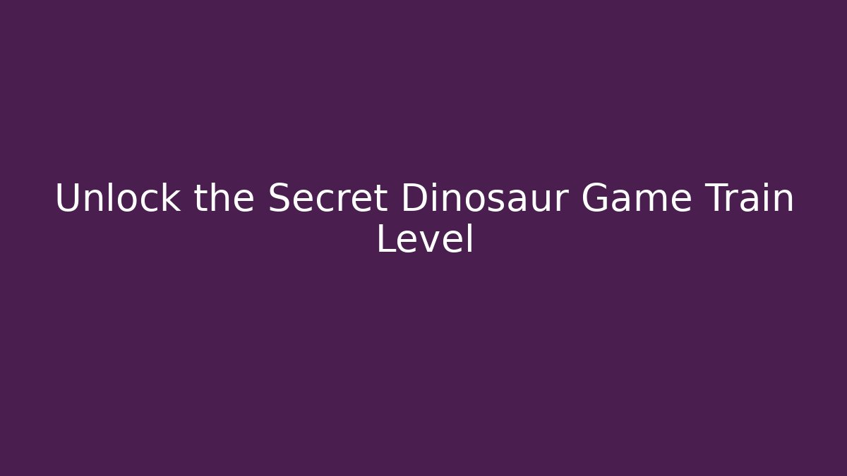 Unlock the Secret Dinosaur Game Train Level - The Family Holidays
