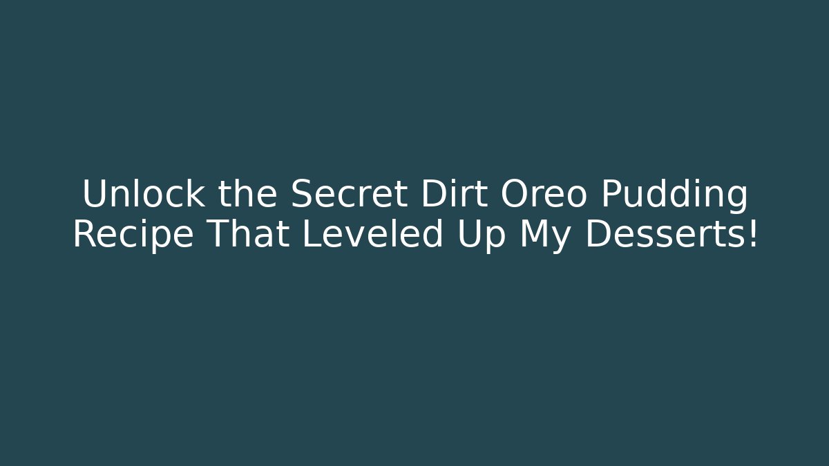 Unlock the Secret Dirt Oreo Pudding Recipe That Leveled Up My Desserts!