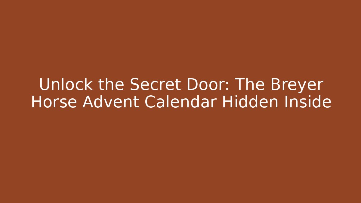 Unlock the Secret Door: The Breyer Horse Advent Calendar Hidden Inside