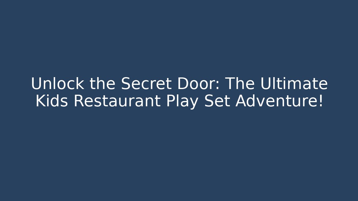 Unlock the Secret Door: The Ultimate Kids Restaurant Play Set Adventure!