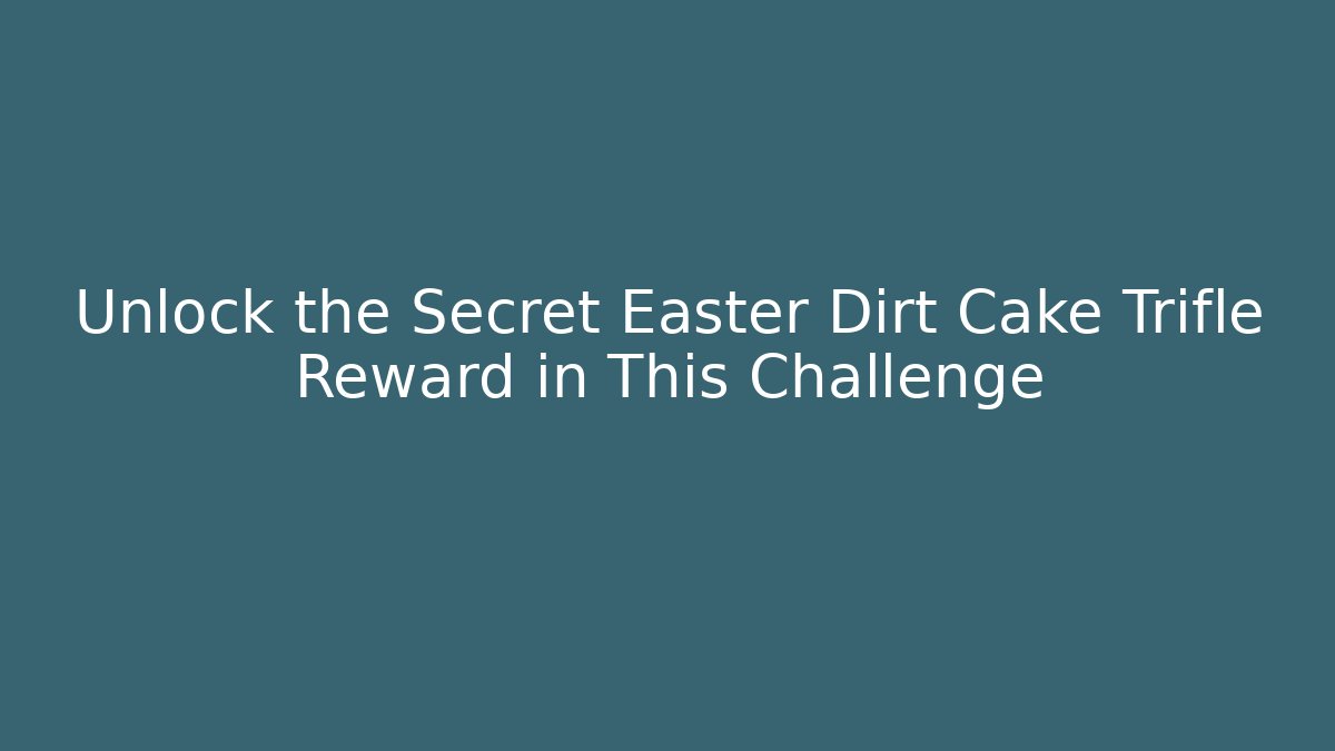 Unlock the Secret Easter Dirt Cake Trifle Reward in This Challenge