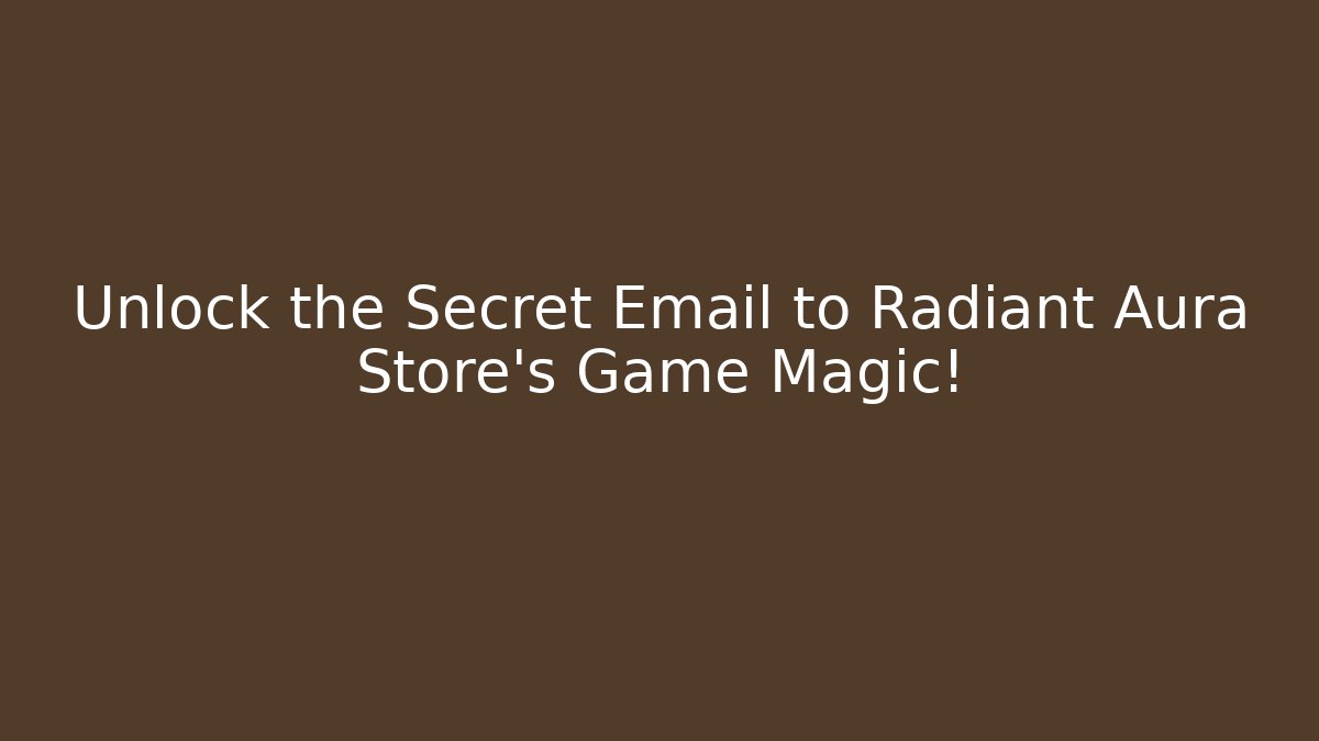 Unlock the Secret Email to Radiant Aura Store's Game Magic!