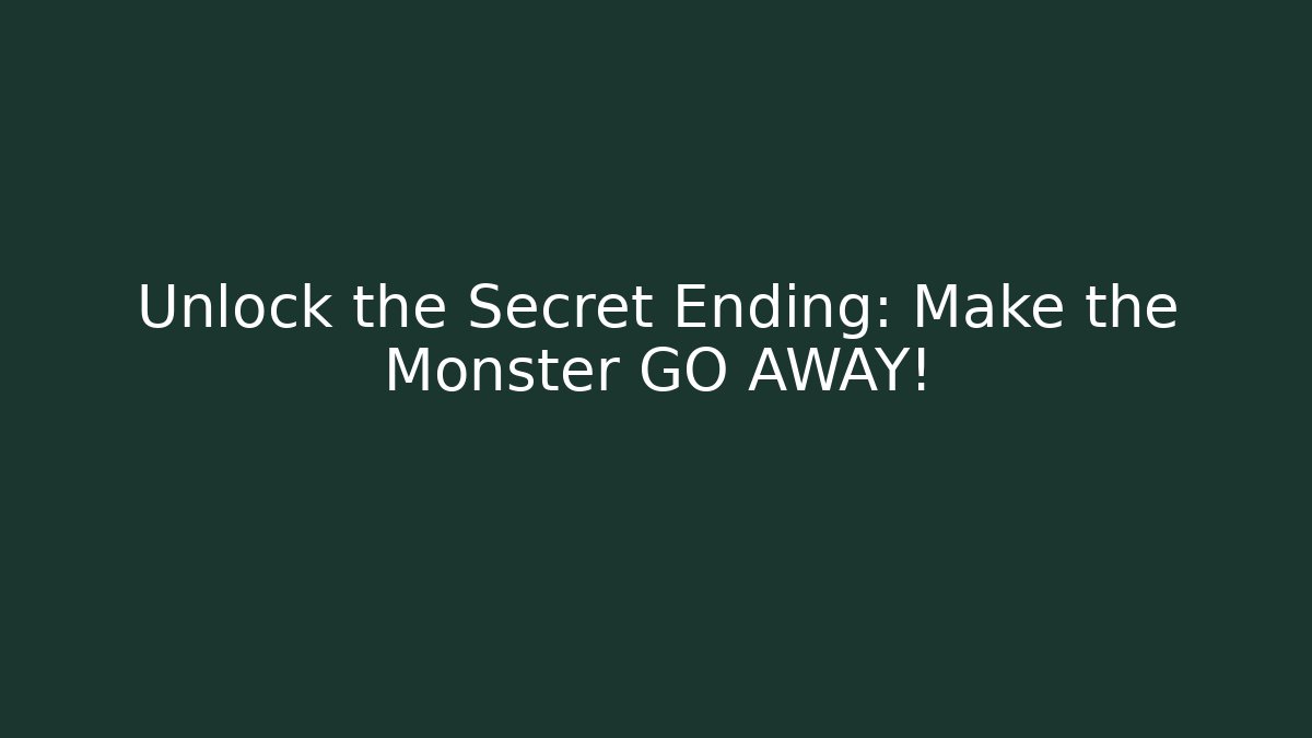 Unlock the Secret Ending: Make the Monster GO AWAY!
