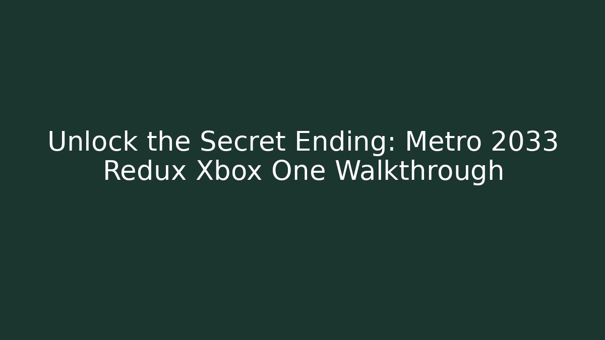 Unlock the Secret Ending: Metro 2033 Redux Xbox One Walkthrough