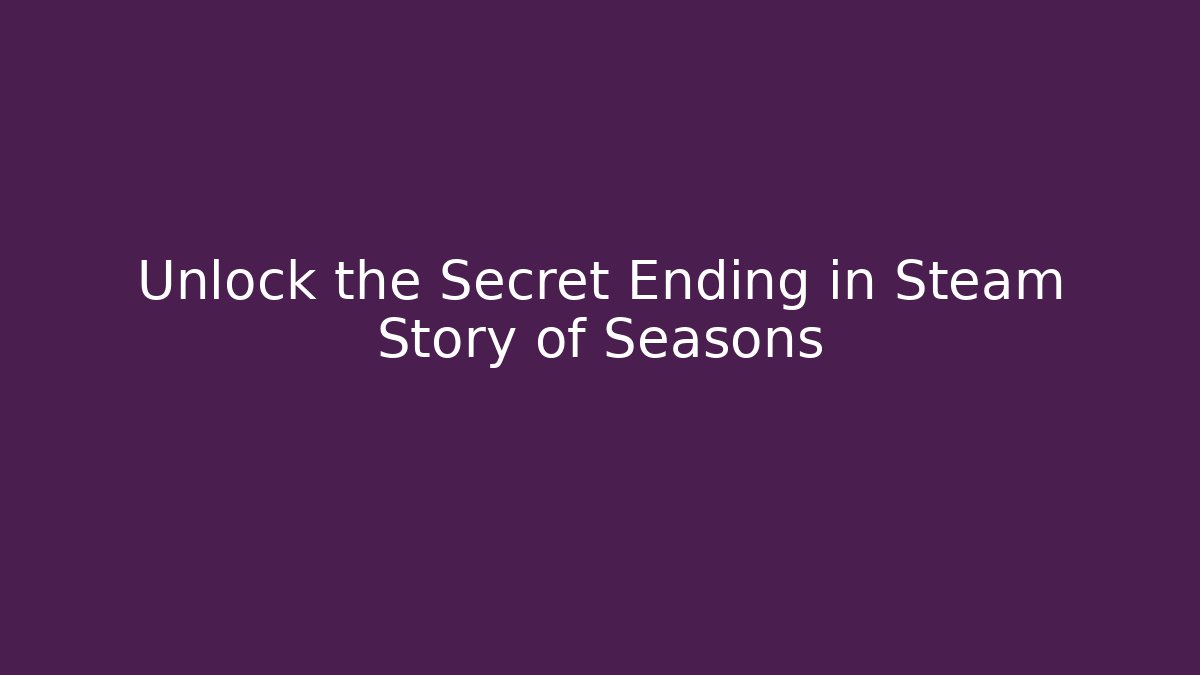 Unlock the Secret Ending in Steam Story of Seasons
