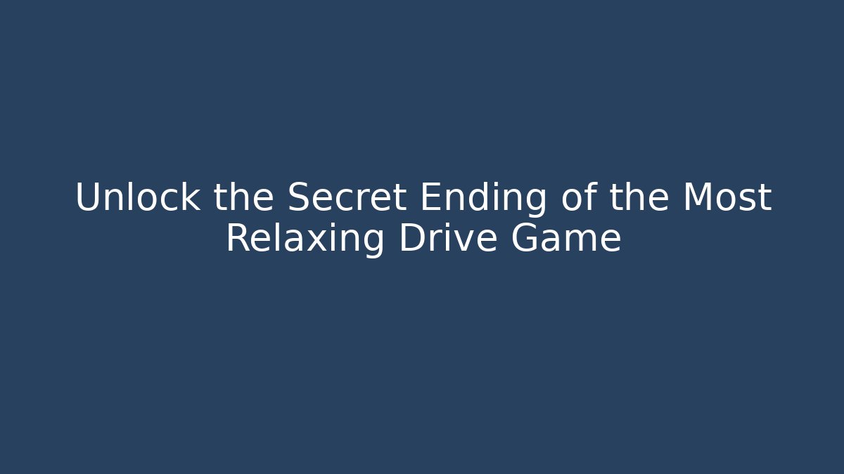 Unlock the Secret Ending of the Most Relaxing Drive Game