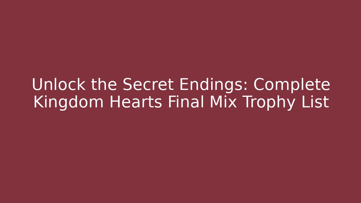 Unlock the Secret Endings: Complete Kingdom Hearts Final Mix Trophy List