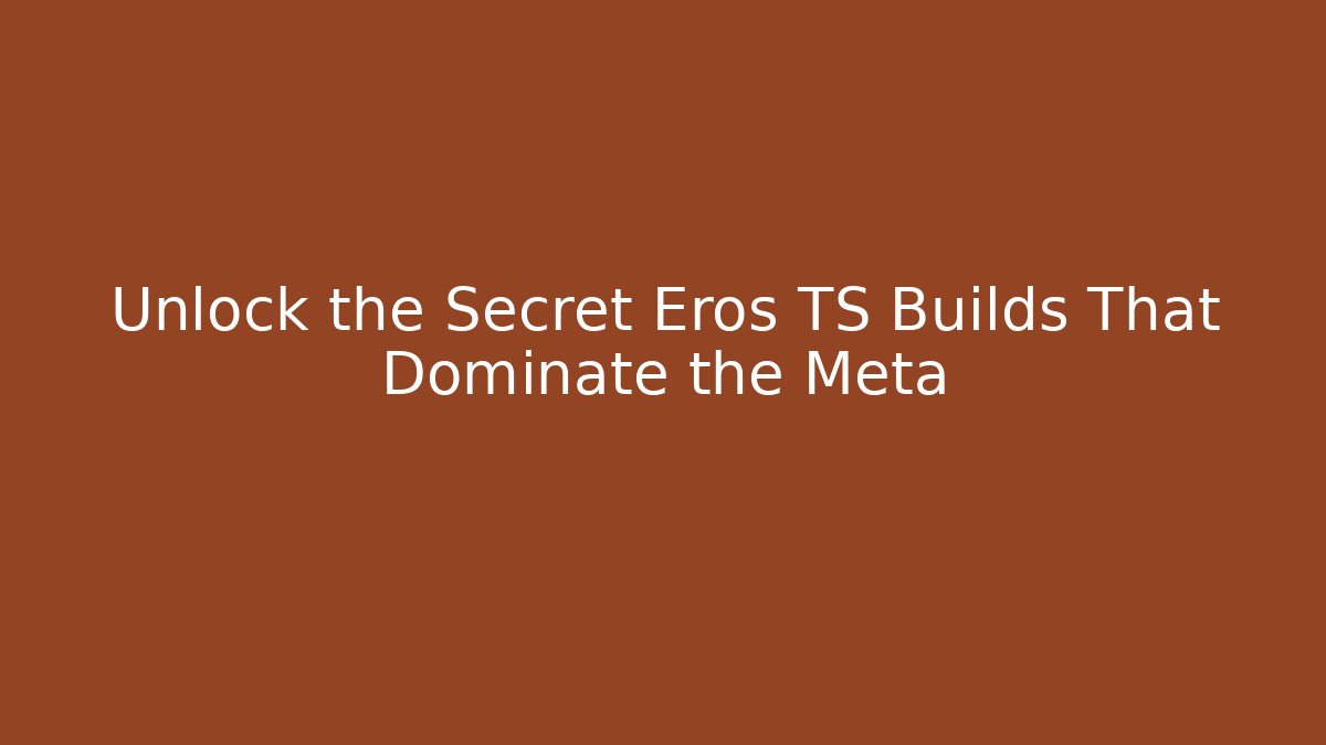 Unlock the Secret Eros TS Builds That Dominate the Meta