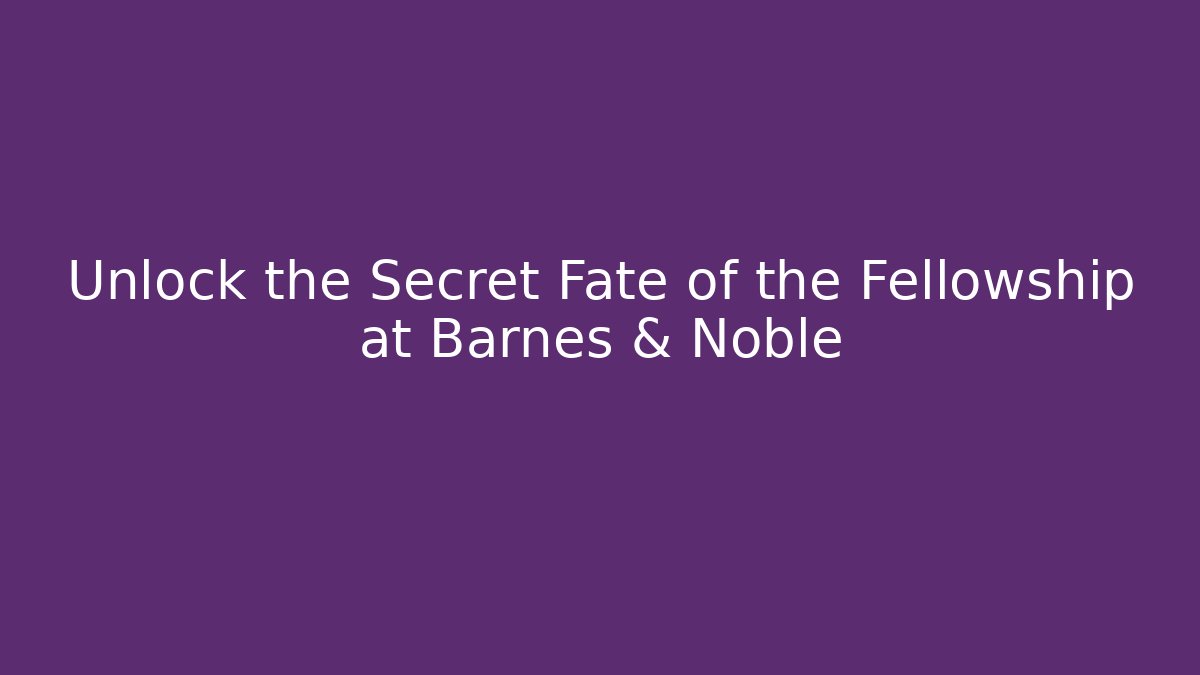 Unlock the Secret Fate of the Fellowship at Barnes & Noble