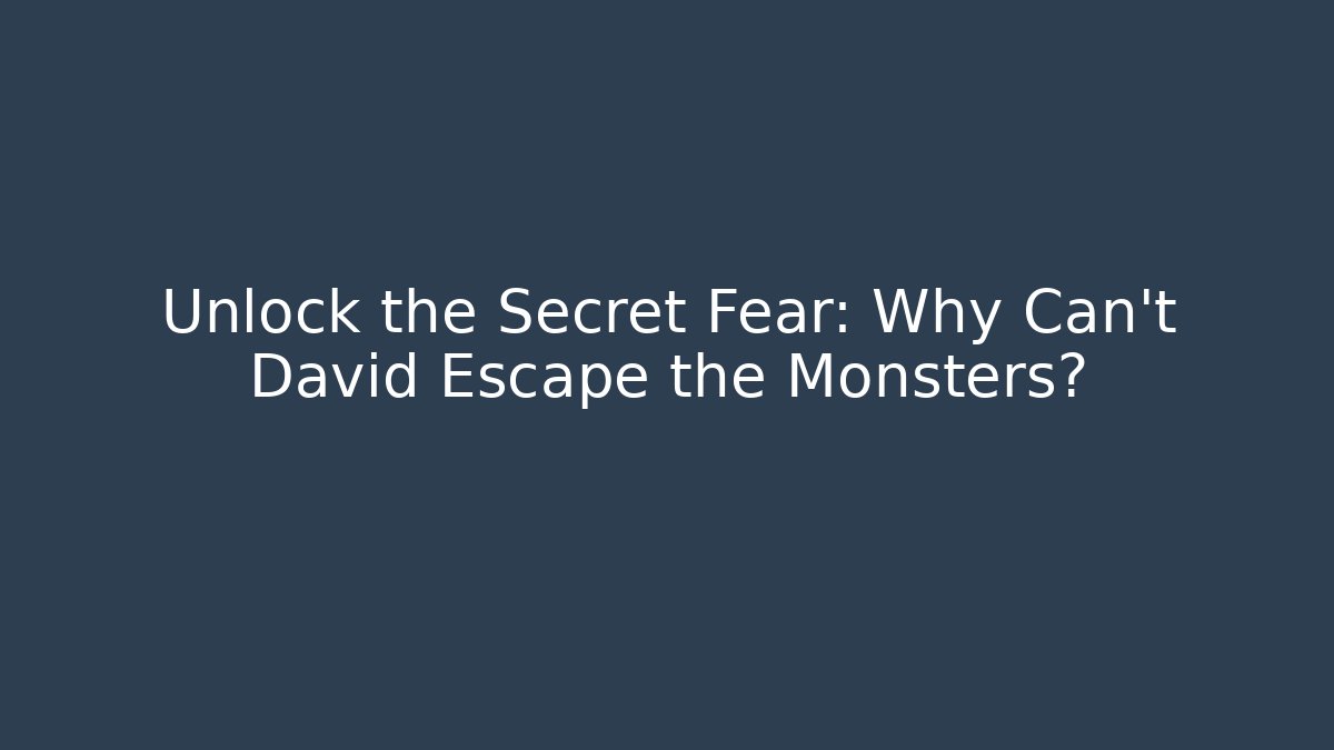 Unlock the Secret Fear: Why Can't David Escape the Monsters?