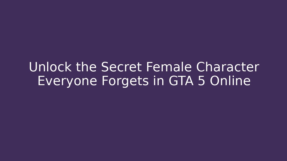 Unlock the Secret Female Character Everyone Forgets in GTA 5 Online