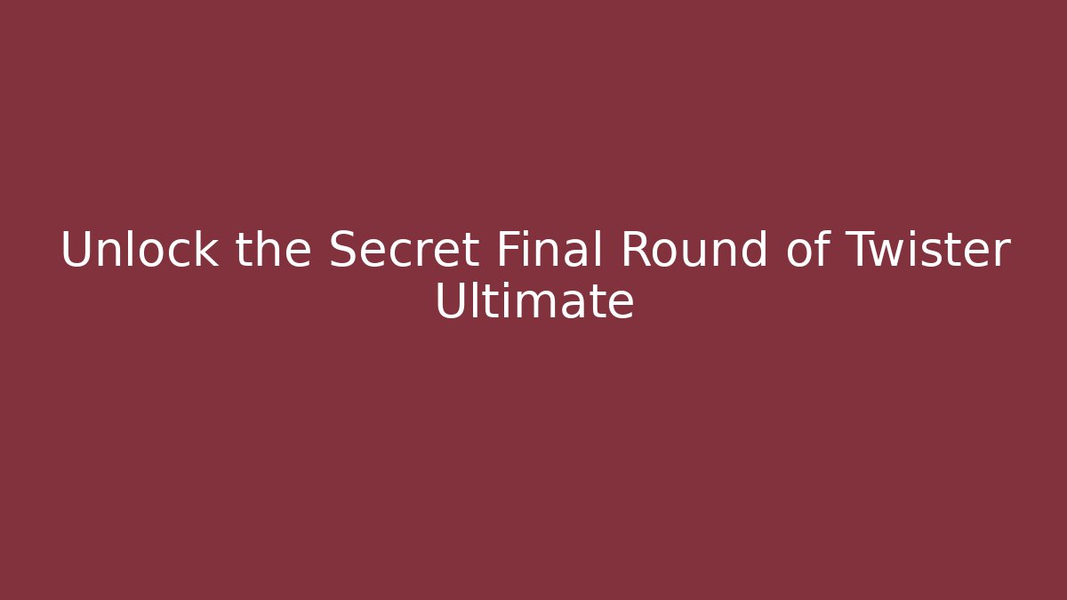 Unlock the Secret Final Round of Twister Ultimate