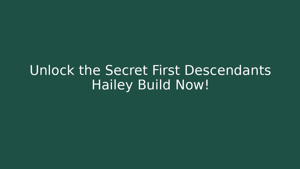 Unlock the Secret First Descendants Hailey Build Now!