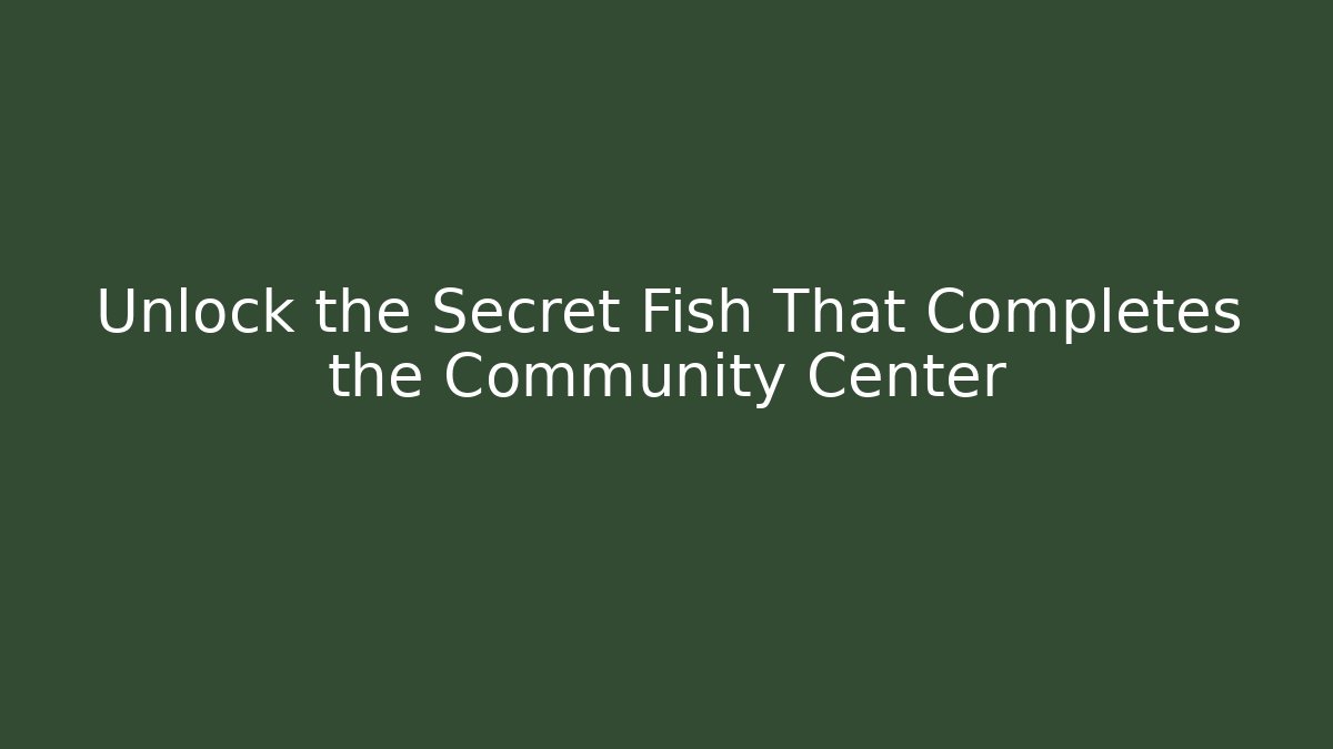 Unlock the Secret Fish That Completes the Community Center