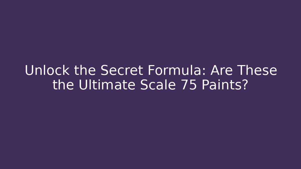 Unlock the Secret Formula: Are These the Ultimate Scale 75 Paints?