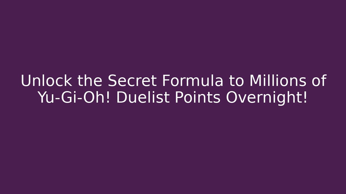Unlock the Secret Formula to Millions of Yu-Gi-Oh! Duelist Points Overnight!