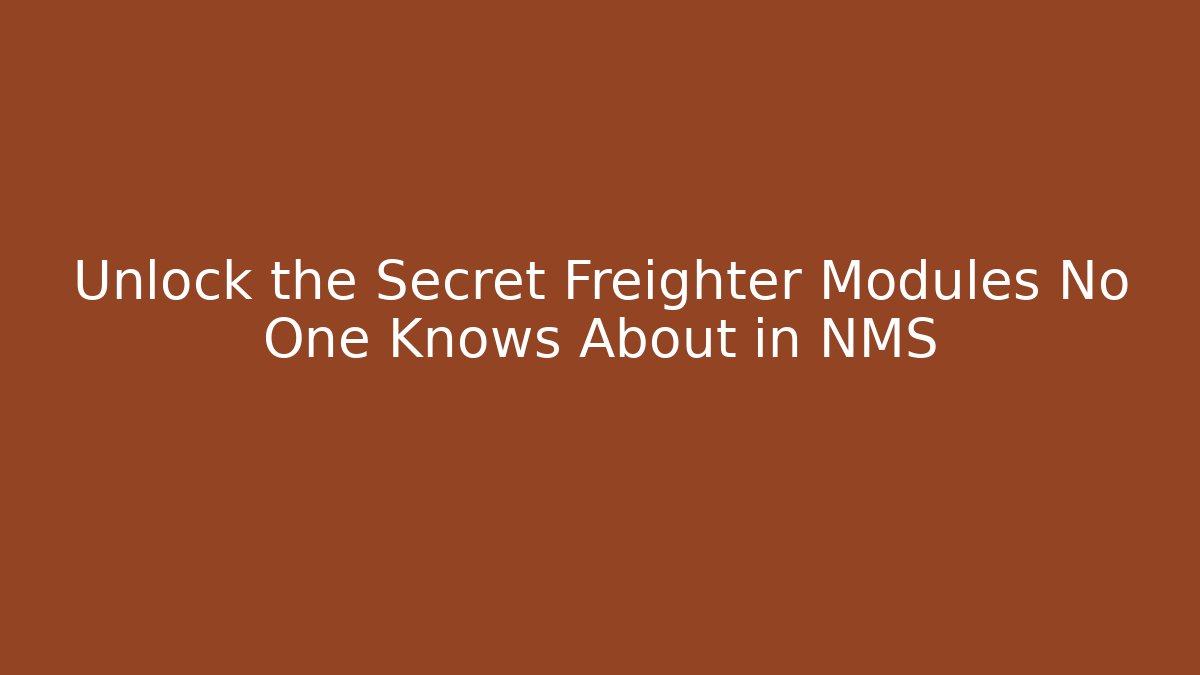 Unlock the Secret Freighter Modules No One Knows About in NMS