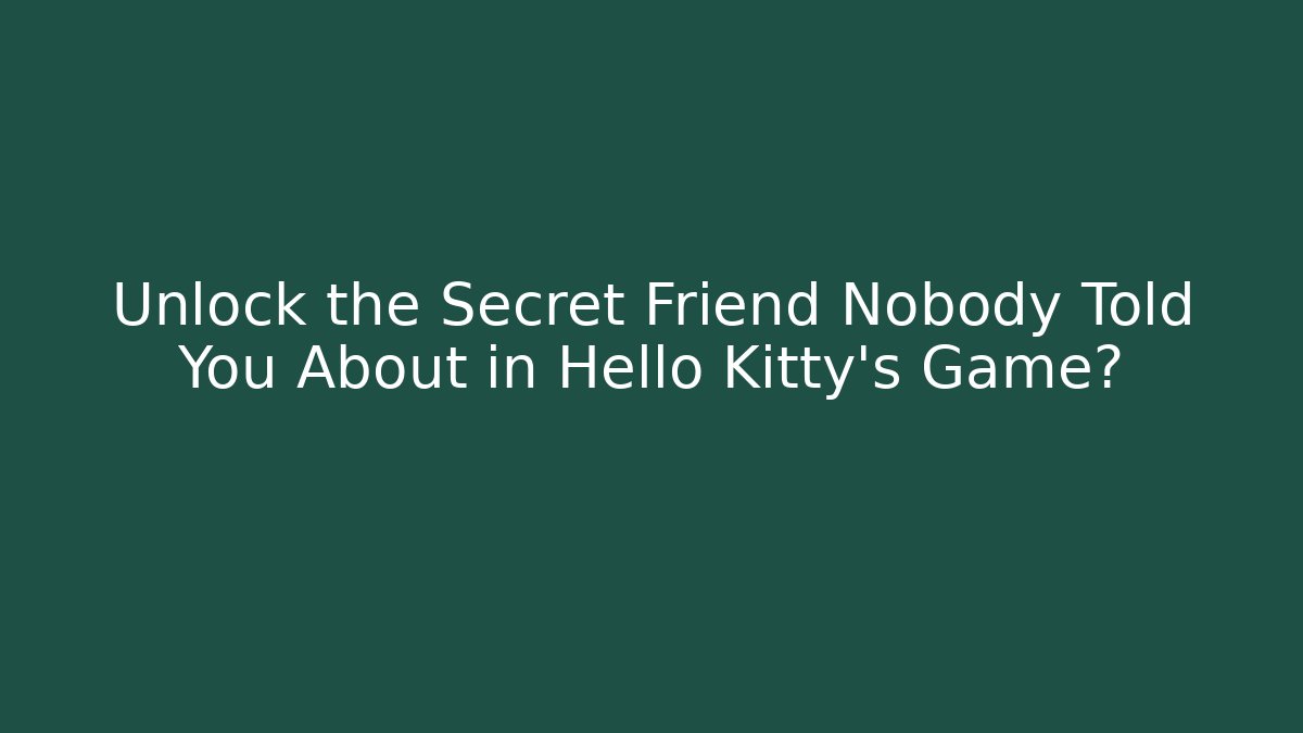 Unlock the Secret Friend Nobody Told You About in Hello Kitty’s Game?