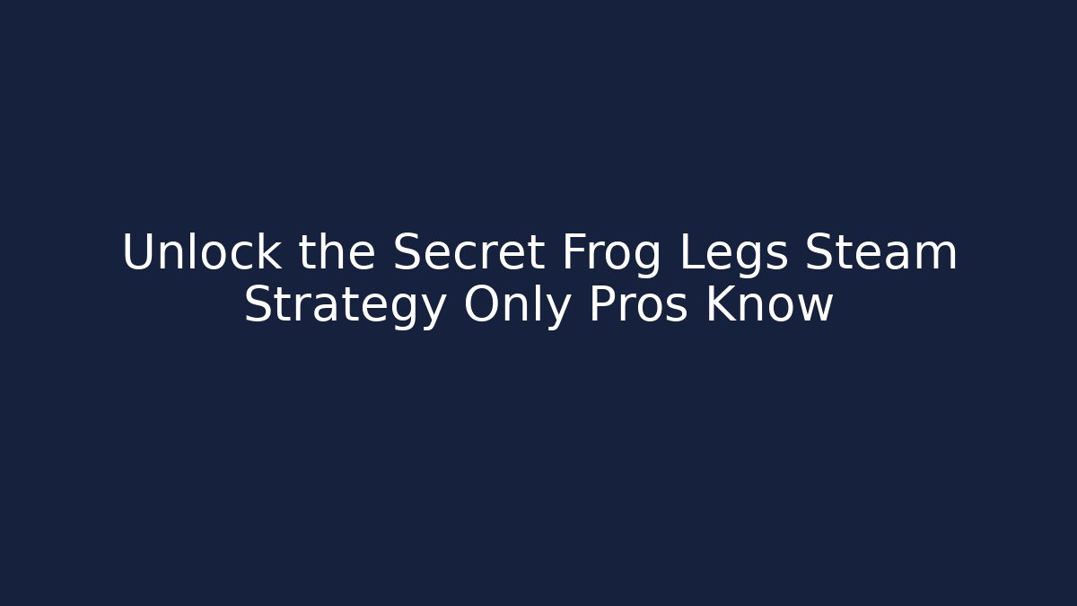 Unlock the Secret Frog Legs Steam Strategy Only Pros Know