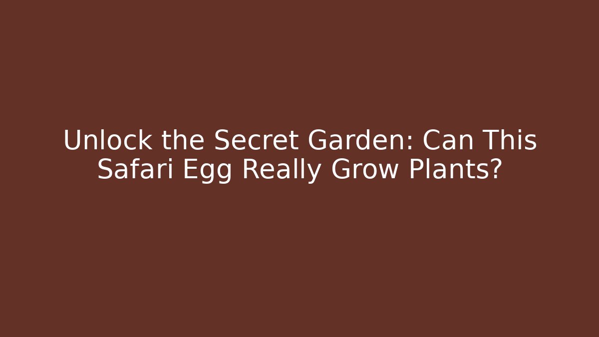 Unlock the Secret Garden: Can This Safari Egg Really Grow Plants?