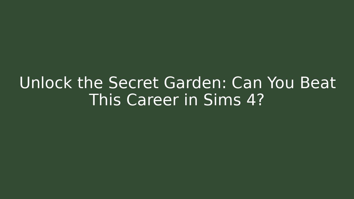 Unlock the Secret Garden: Can You Beat This Career in Sims 4?