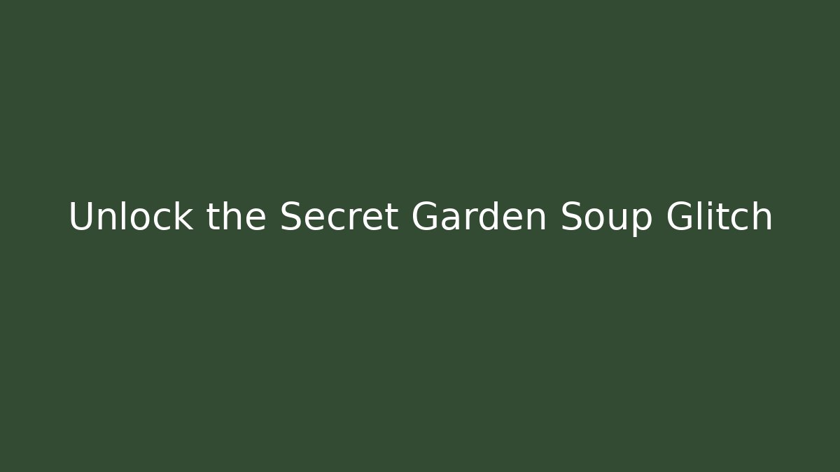 Unlock the Secret Garden Soup Glitch