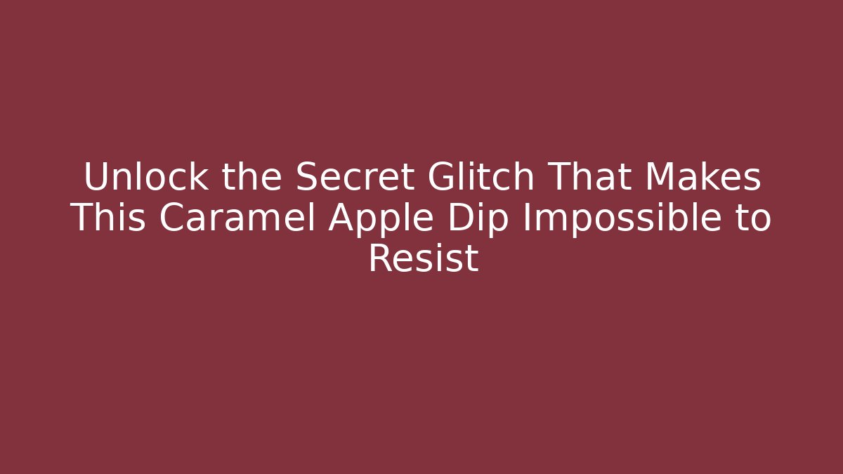 Unlock the Secret Glitch That Makes This Caramel Apple Dip Impossible to Resist