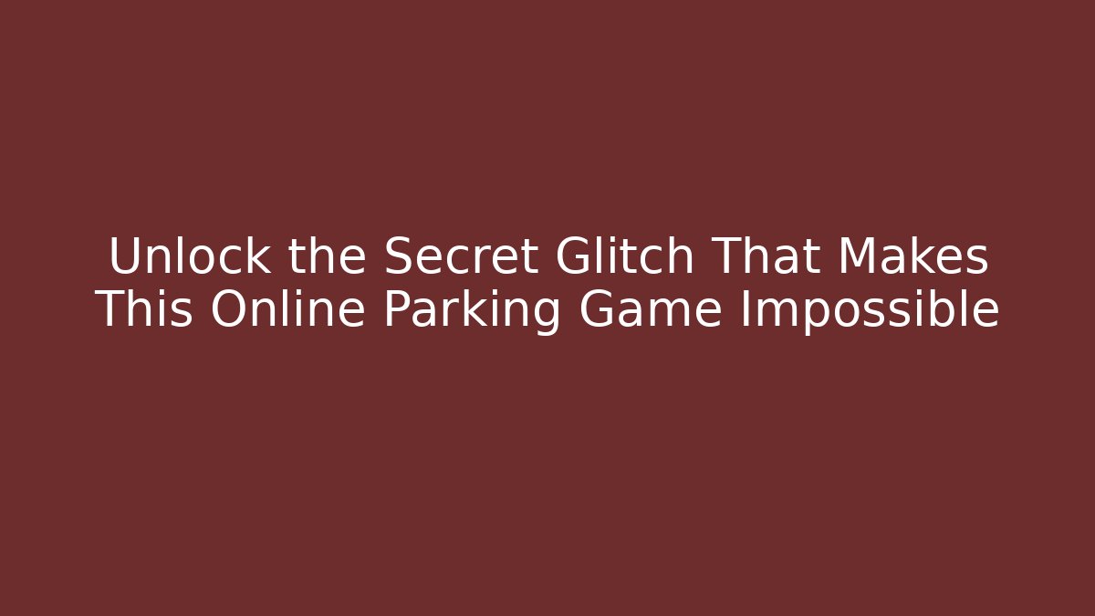 Unlock the Secret Glitch That Makes This Online Parking Game Impossible - The Family Holidays