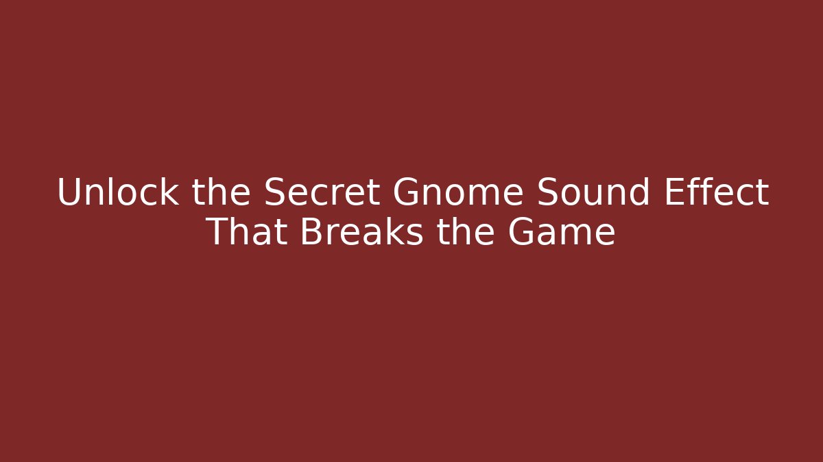 Unlock the Secret Gnome Sound Effect That Breaks the Game