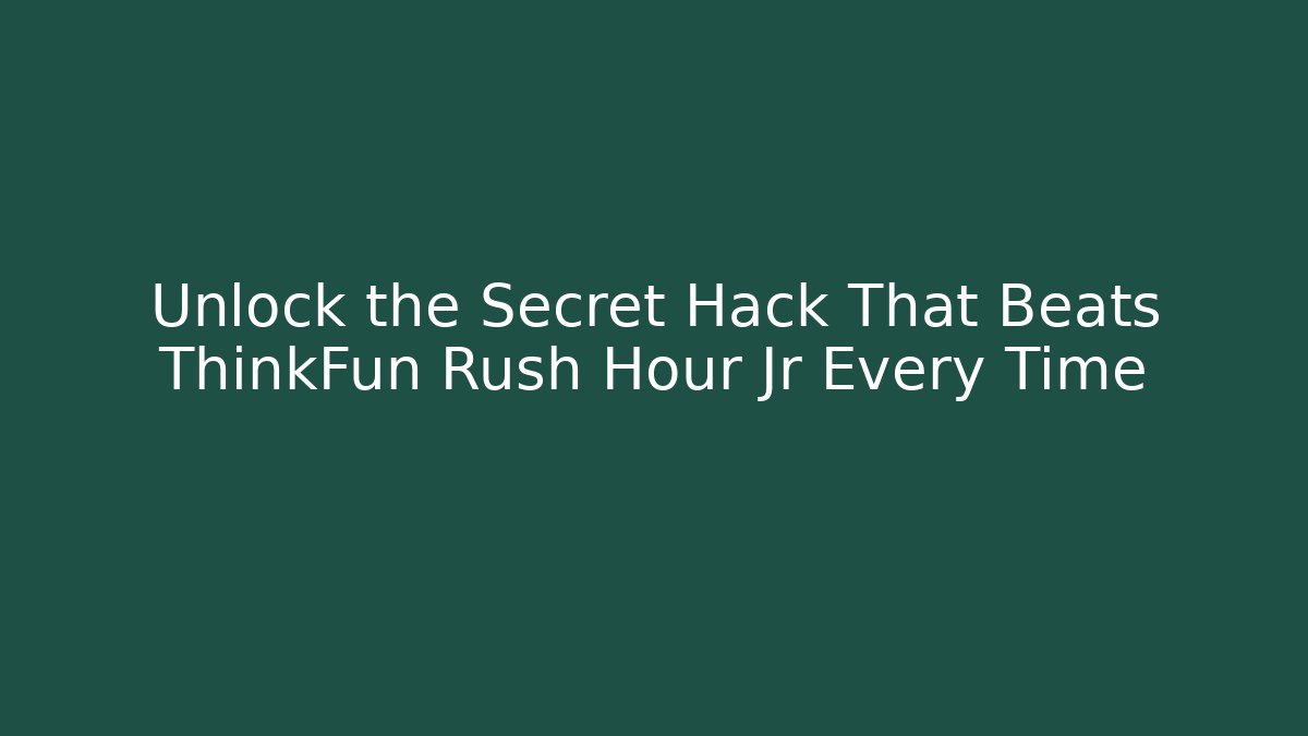 Unlock the Secret Hack That Beats ThinkFun Rush Hour Jr Every Time