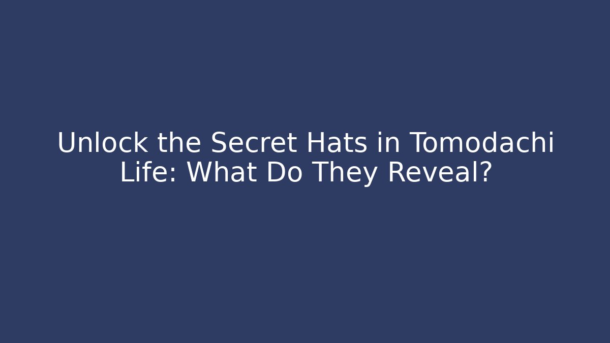 Unlock the Secret Hats in Tomodachi Life: What Do They Reveal?