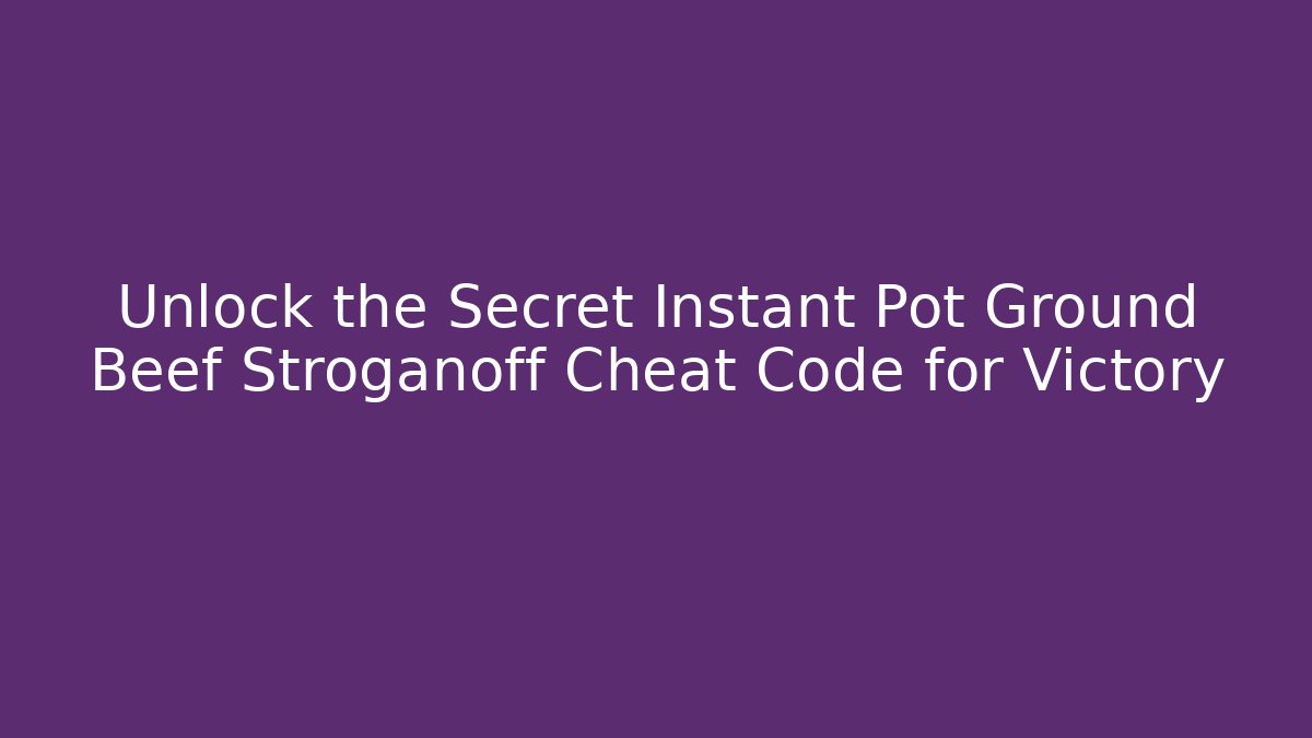 Unlock the Secret Instant Pot Ground Beef Stroganoff Cheat Code for Victory