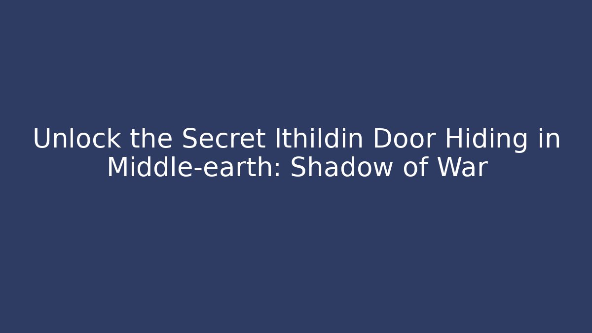 Unlock the Secret Ithildin Door Hiding in Middle-earth: Shadow of War