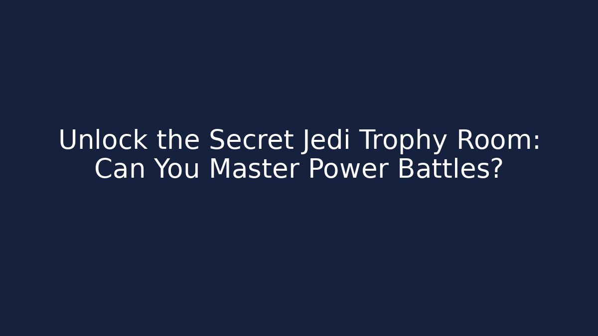 Unlock the Secret Jedi Trophy Room: Can You Master Power Battles?