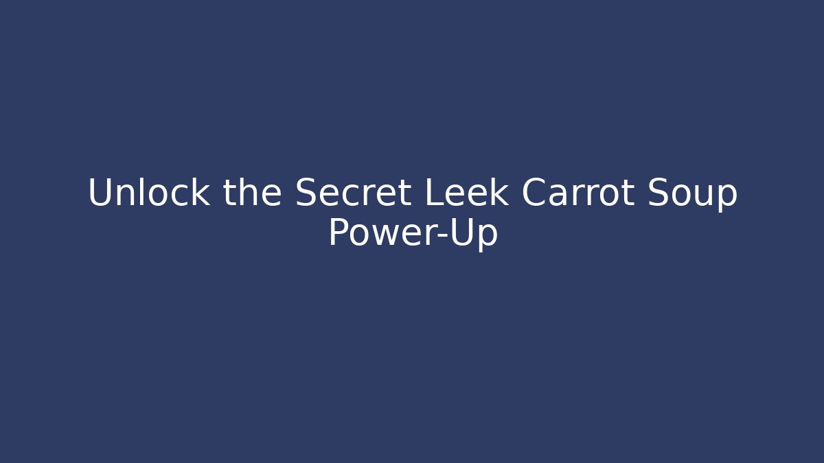 Unlock the Secret Leek Carrot Soup Power-Up