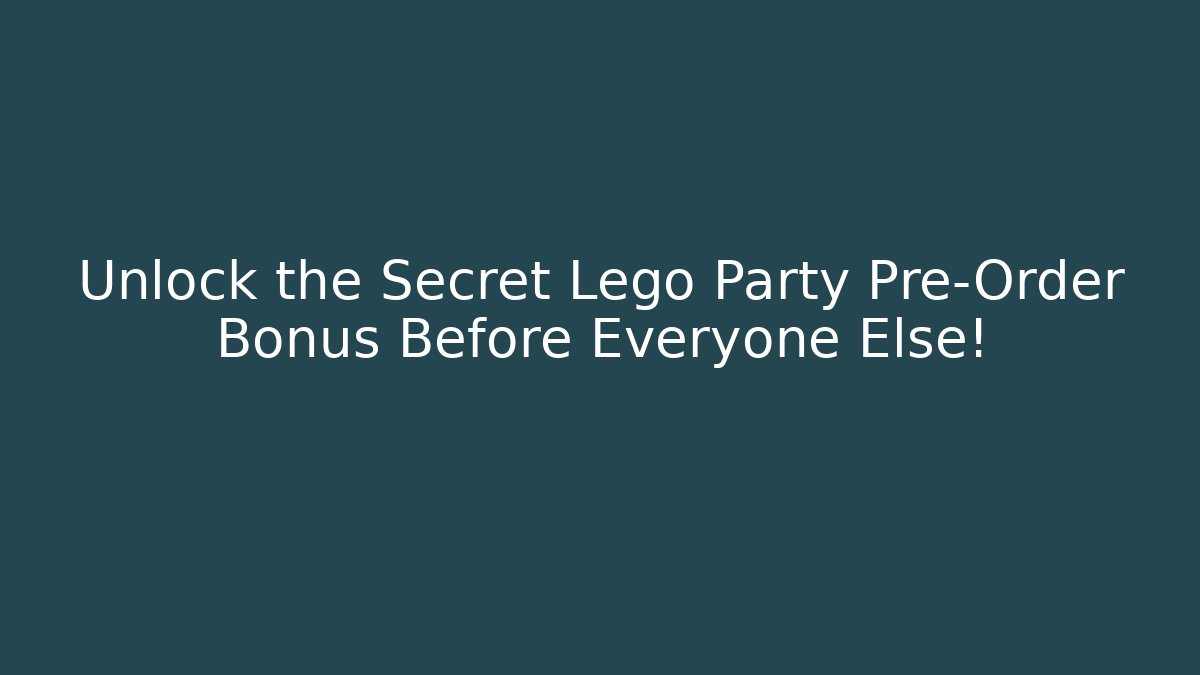 Unlock the Secret Lego Party Pre-Order Bonus Before Everyone Else!